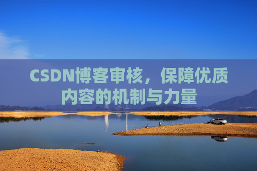 CSDN博客审核,保障优质内容的机制与力量